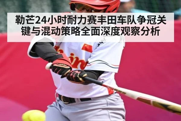 勒芒24小时耐力赛丰田车队争冠关键与混动策略全面深度观察分析 | Kaiyun sports
